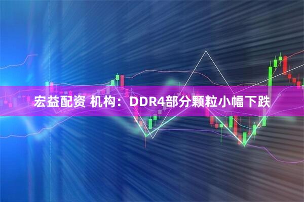 宏益配资 机构：DDR4部分颗粒小幅下跌