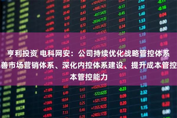 亨利投资 电科网安：公司持续优化战略管控体系、完善市场营销体系、深化内控体系建设、提升成本管控能力